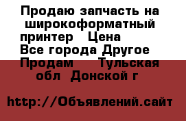 Продаю запчасть на широкоформатный принтер › Цена ­ 950 - Все города Другое » Продам   . Тульская обл.,Донской г.